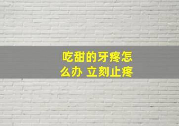 吃甜的牙疼怎么办 立刻止疼